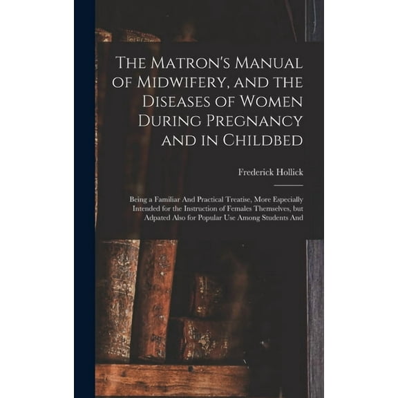 The Matron's Manual of Midwifery, and the Diseases of Women During Pregnancy and in Childbed (Hardcover)