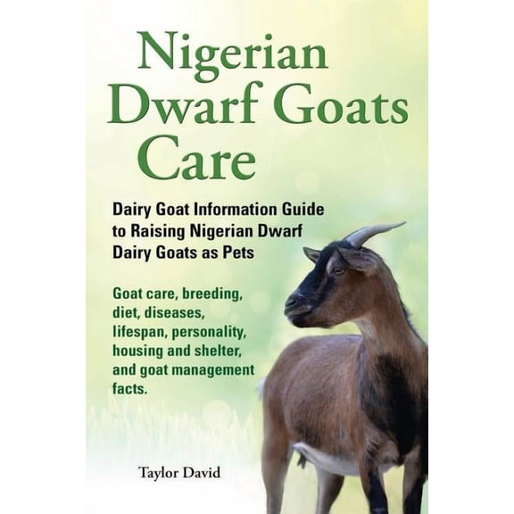 Nigerian Dwarf Goats Care: Dairy Goat Information Guide to Raising Nigerian Dwarf Dairy Goats as Pets, (Paperback)