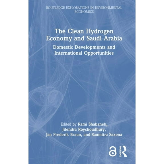 Routledge Explorations in Environmental  The Clean Hydrogen Economy and Saudi Arabia: Domestic Developments and International Opportunities, (Hardcover)
