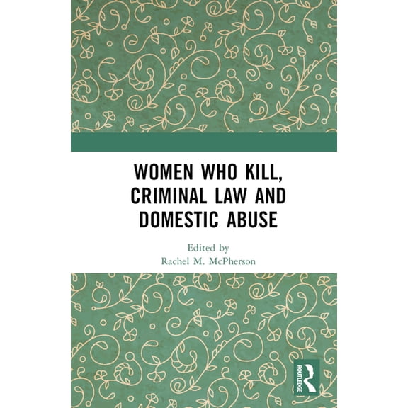 Women Who Kill, Criminal Law and Domestic Abuse, (Hardcover)