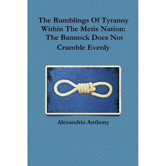 The Rumblings Of Tyranny Within The Metis Nation: The Bannock Does Not Crumble Evenly, (Paperback)