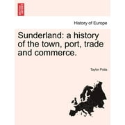 Sunderland : A History of the Town, Port, Trade and Commerce.