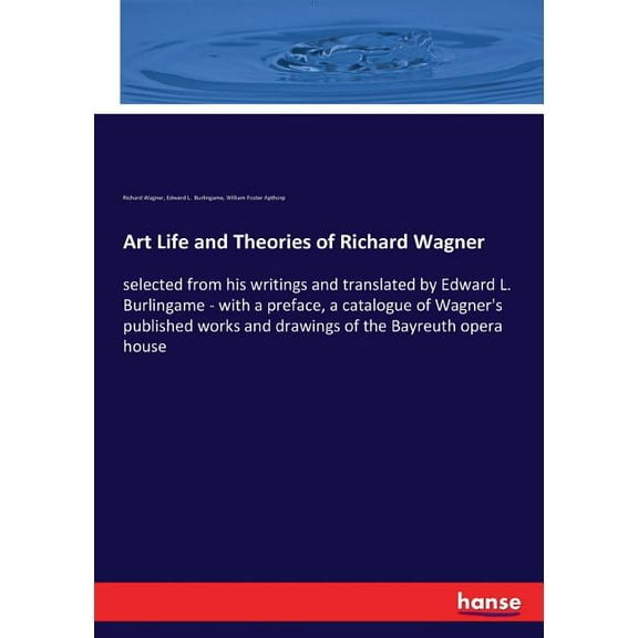 Art Life and Theories of Richard Wagner: selected from his writings and translated by Edward L. Burlingame - with a pref, (Paperback)