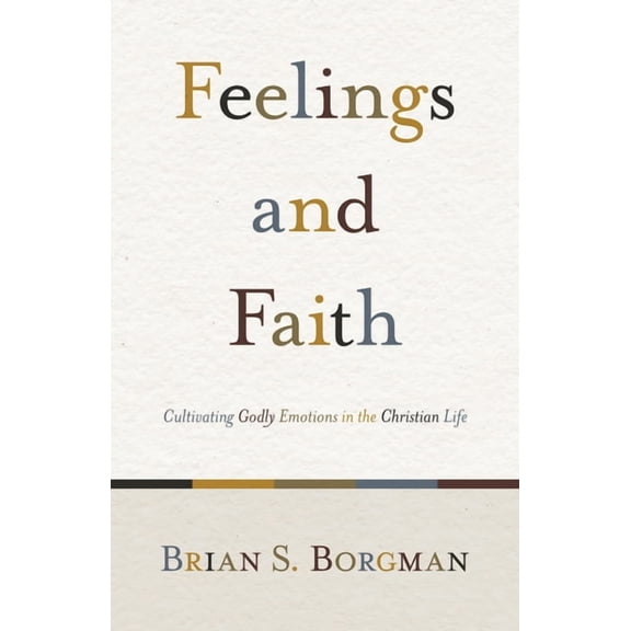 Feelings and Faith: Cultivating Godly Emotions in the Christian Life, (Paperback)