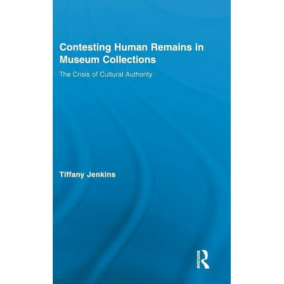 Routledge Research in Museum Studies Contesting Human Remains in Museum Collections: The Crisis of Cultural Authority, Book 01, (Hardcover)