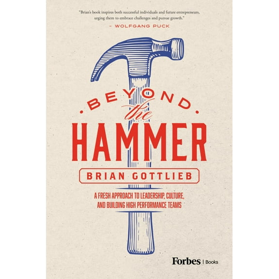 Beyond the Hammer: A Fresh Approach to Leadership, Culture, and Building High Performance Teams (Hardcover)