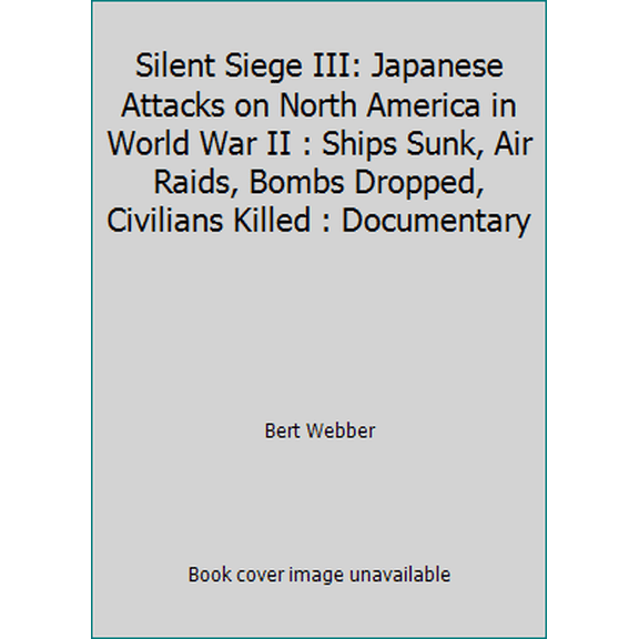 Pre-Owned Silent Siege III: Japanese Attacks on North America in World War II : Ships Sunk, Air Raids, Bombs Dropped, Civilians Killed : Documentary (Paperback) 0936738731 9780936738734