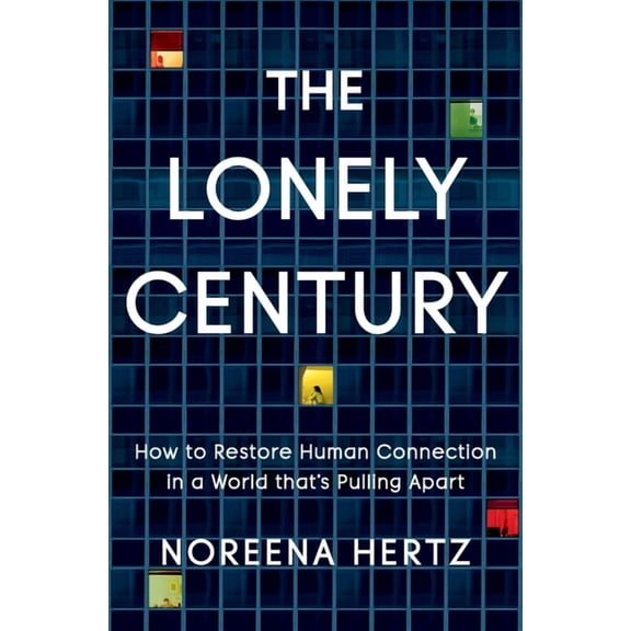 The Lonely Century: How to Restore Human Connection in a World That's Pulling Apart, (Hardcover)
