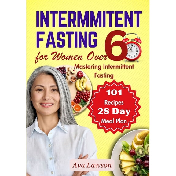 Intermittent Fasting for Women Over 60: Mastering Intermittent Fasting, Energizing Recipes, and a 28-day Meal Plan to Revitalize Metabolism, Menopause, Shed Pounds & Elevate Energy with 101 Recipes (P