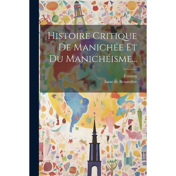 Histoire Critique De Manichée Et Du Manichéisme... (Paperback)