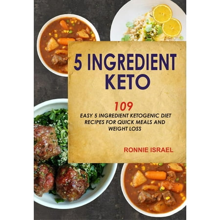 5 Ingredient Keto: 109 Easy 5 Ingredient Ketogenic Diet Recipes For Quick Meals And Weight Loss -