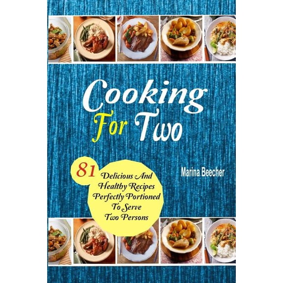 Cooking for Two : 81 Delicious and Healthy Recipes Perfectly Portioned to Serve Two Persons
