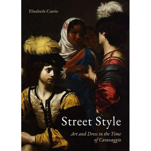 Street Style: Art and Dress in the Time of Caravaggio, (Hardcover)