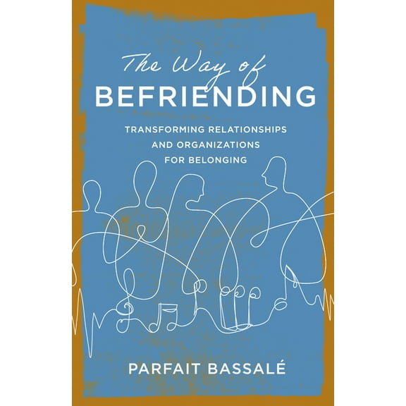 The Way of Befriending: Transforming Relationships and Organizations for Belonging, (Paperback)