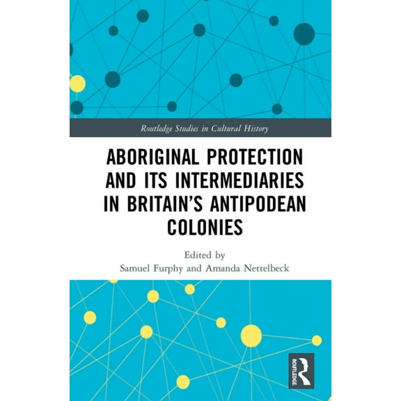 Routledge Studies in Cultural History Aboriginal Protection and Its Intermediaries in Britain's Antipodean Colonies, (Hardcover)