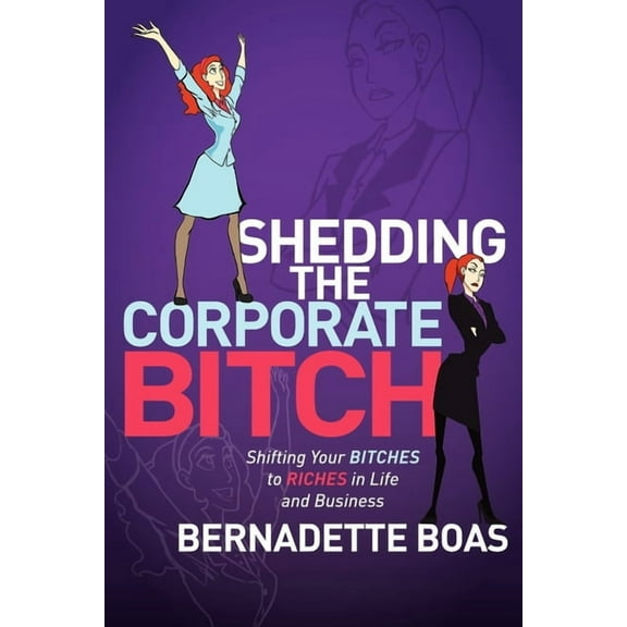 Shedding the Corporate Bitch: Shifting Your Bitches to Riches in Life and Business (Paperback)