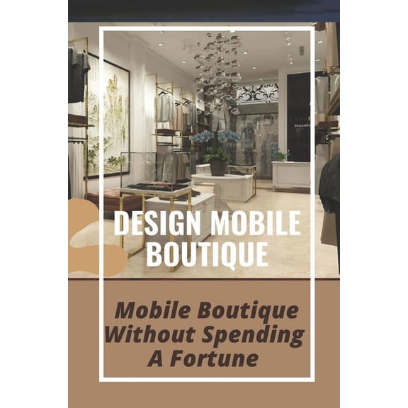 Design Mobile Boutique: Mobile Boutique Without Spending A Fortune: How To Start Mobile Boutique (Paperback)