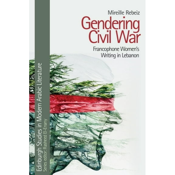 Edinburgh Studies in Modern Arabic Liter Gendering Civil War: Francophone Women's Writing in Lebanon, (Paperback)