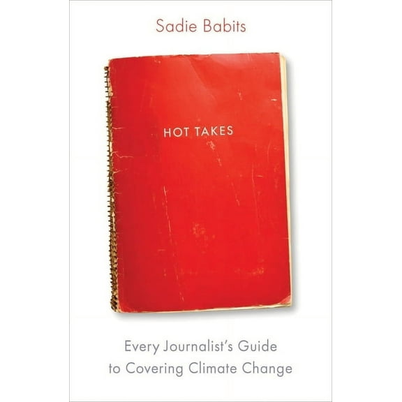 Hot Takes: Every Journalist's Guide to Covering Climate Change, (Paperback)