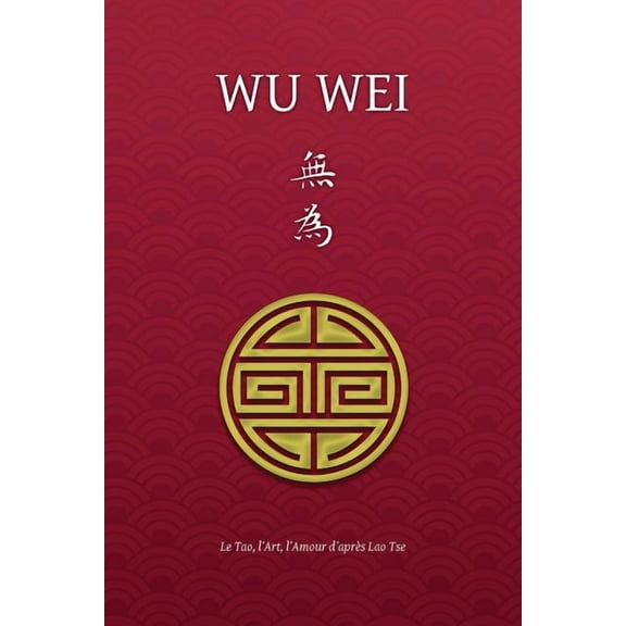 Wu Wei - Le Tao, l'Art, l'Amour d'après Lao Tse (Paperback)