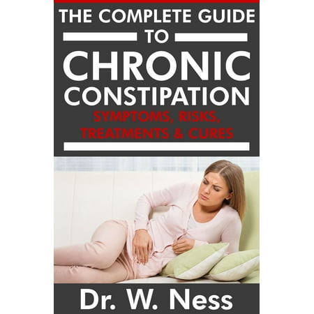 The Complete Guide to Chronic Constipation: Symptoms, Risks, Treatments & Cures. -