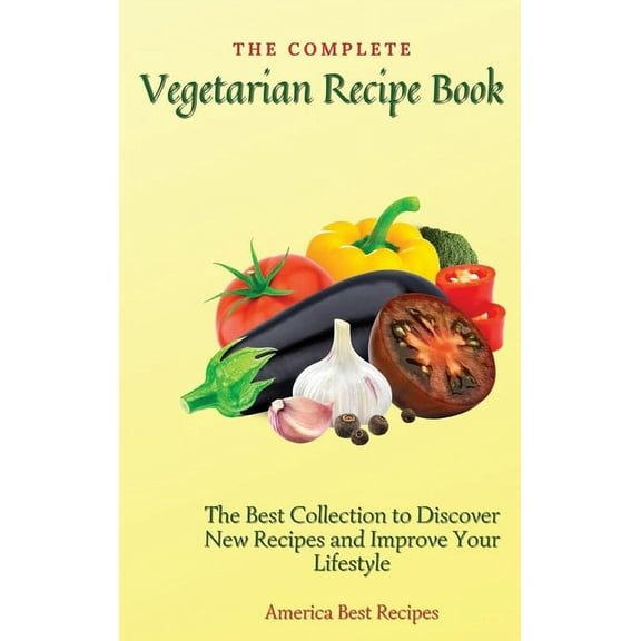 The Complete Vegetarian Recipe Book: The Best Collection to Discover New Recipes and Improve Your Lifestyle, (Hardcover)