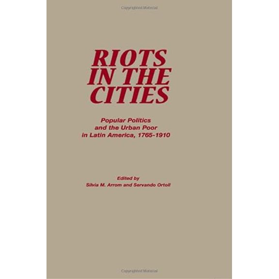 Pre-Owned Riots in the Cities: Popular Politics and the Urban Poor in Latin America 1765-1910 (Paperback) 0842025812 9780842025812