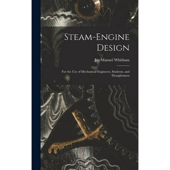 Steam-Engine Design: For the Use of Mechanical Engineers, Students, and Draughtsmen (Hardcover)