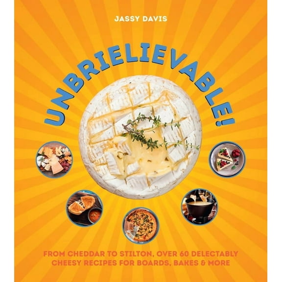 Unbrielievable: From Cheddar to Stilton, Over 60 Delectably Cheesy Recipes for Boards, Bakes, and More, (Hardcover)