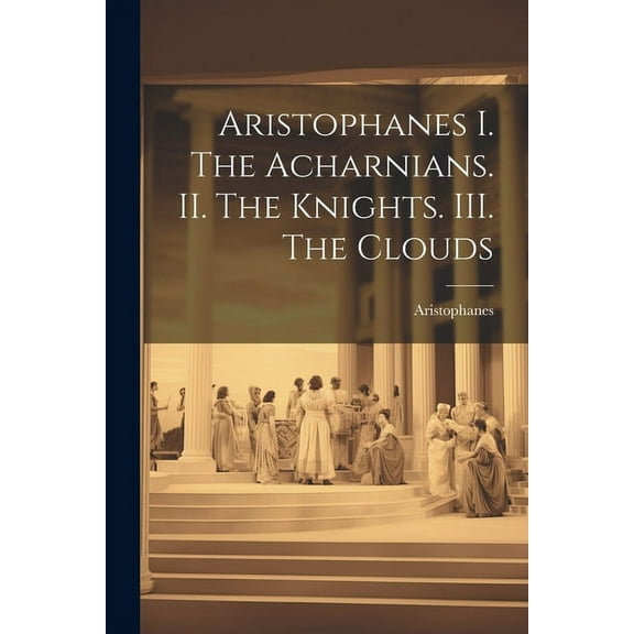 Aristophanes I. The Acharnians. II. The Knights. III. The Clouds (Paperback)