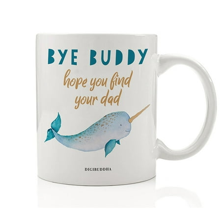 BYE BUDDY MR. NARWHAL Coffee Mug Gift Idea Funny Elf Movie Quote Hope You Find Your Dad Horned Ocean Sea Unicorn Creature for Film Fanatic Family Friend Coworker 11oz Ceramic Tea Cup Digibuddha