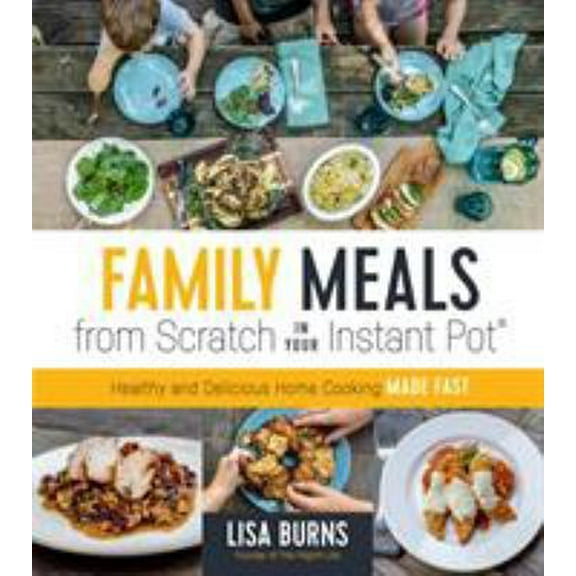 Pre-Owned Family Meals from Scratch in Your Instant Pot: Healthy & Delicious Home Cooking Made Fast (Paperback) 1624147526 9781624147524