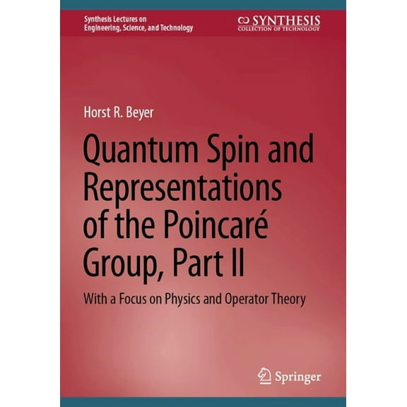 Synthesis Lectures on Engineering, Scien Quantum Spin and Representations of the PoincarÃ© Group, Part II: With a Focus on Physics and Operator Theory, (Hardcover)