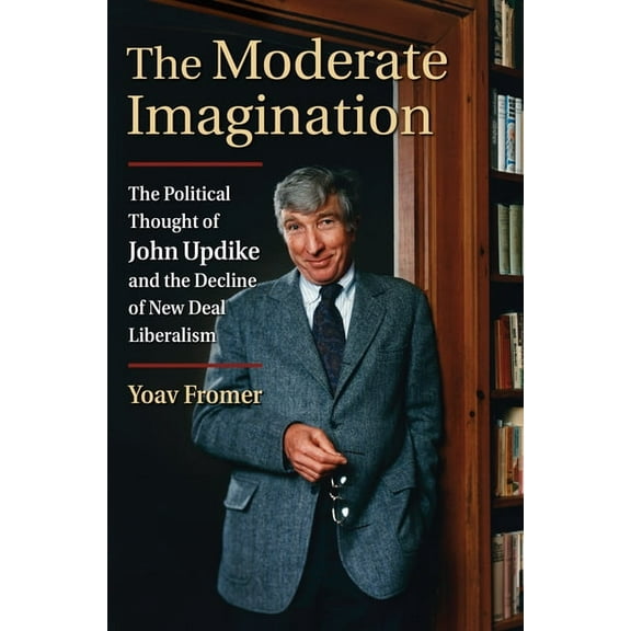 The Moderate Imagination: The Political Thought of John Updike and the Decline of New Deal Liberalism, (Hardcover)