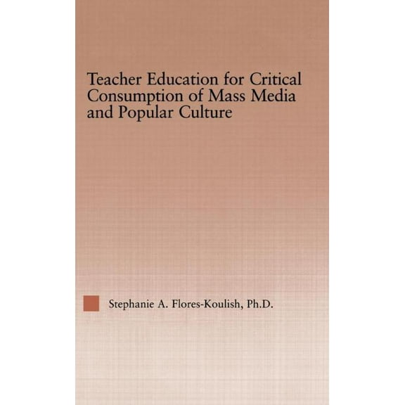 Routledgefalmer Studies in Higher Educat Teacher Education for Critical Consumption of Mass Media and Popular Culture, (Hardcover)