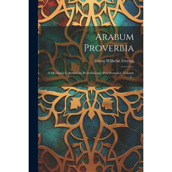 Arabum Proverbia: A Meidanio Collectorum Proverbiorum Pars Posterior, Volume 2... (Paperback)