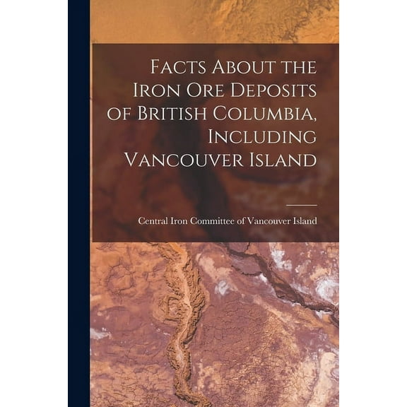 Facts About the Iron Ore Deposits of British Columbia, Including Vancouver Island [microform] (Paperback)