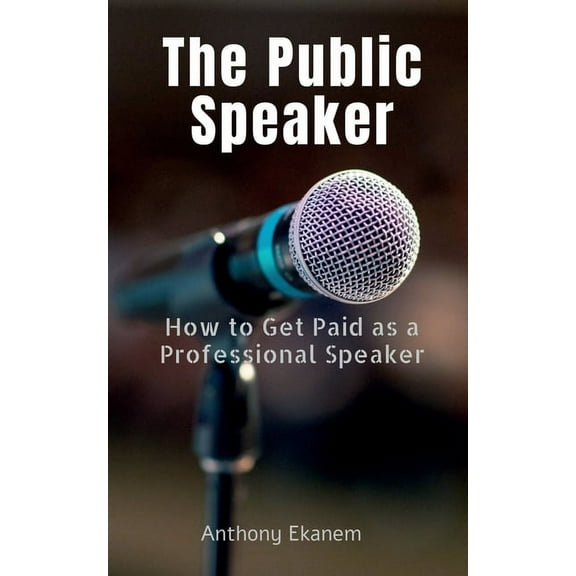 The Public Speaker: How to Get Paid as a Professional Speaker, (Paperback)