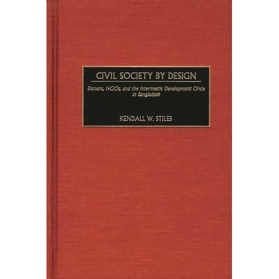 Civil Society by Design: Donors, Ngos, and the Intermestic Development Circle in Bangladesh, (Hardcover)