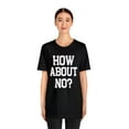 thumbnail image 3 of How About No? Unisex Jersey Short Sleeve Tee, Trendy Top, Rebel Style Tee, 3 of 4