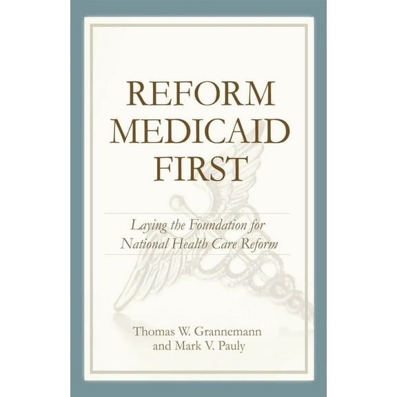 Reform Medicaid First:: Laying the Foundation for National Health Care Reform, (Paperback)