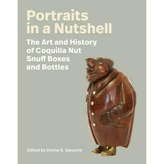 Portraits in a Nutshell: The Art and History of Coquilla Nut Snuff Boxes and Bottles, (Hardcover)