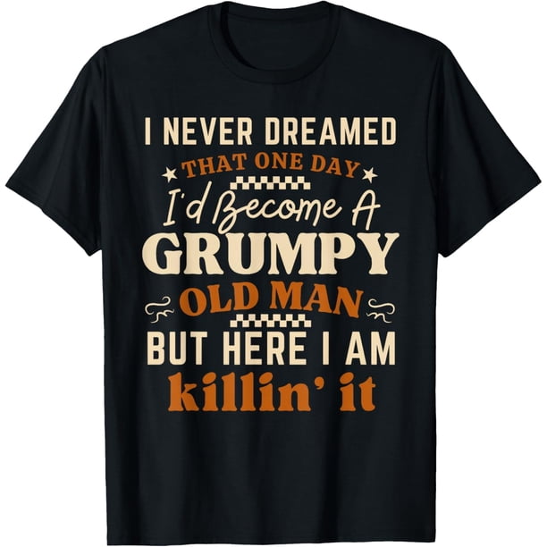 I Never Dreamed One Day Id Become A Grumpy Old Man - Camiseta divertida