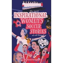 The Most Inspirational Women's Soccer Stories Of All Time, (Paperback)
