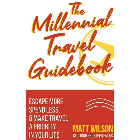 The Millennial Travel Guidebook: Escape More, Spend Less, & Make Travel a Priority in Your Life, (Hardcover)
