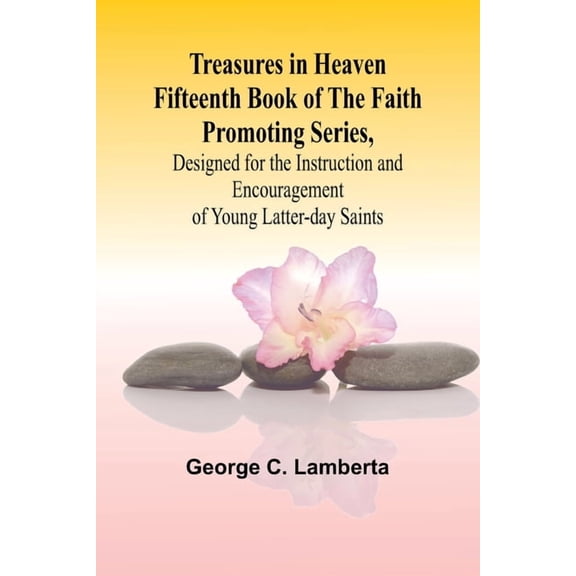 Treasures in Heaven Fifteenth Book of the Faith Promoting Series, Designed for the Instruction and Encouragement of Youn, (Paperback)
