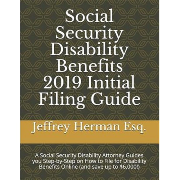 Social Security Disability Eguide: Social Security Disability Benefits 2019 Initial Filing Guide: A Social Security Disability Attorney Guides You Step-By-Step How to Properly File for Disability Bene
