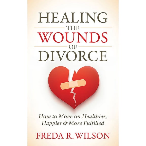 Healing the Wounds of Divorce: How to Move on Healthier, Happier, and More Fulfilled, (Paperback)