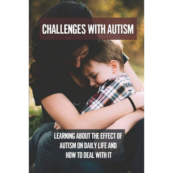 Challenges With Autism : Learning About The Effect Of Autism On Daily Life And How To Deal With It: Parents Dealing With Autism (Paperback)