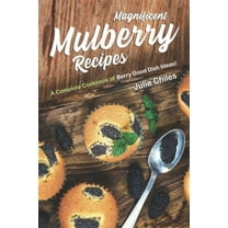 Magnificent Mulberry Recipes: A Complete Cookbook of Berry Good Dish Ideas!